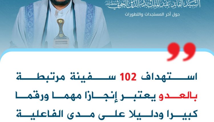 استهداف 102 سفينة مرتبطة بالعدو يعتبر إنجازا مهما ورقما كبيرا ودليلا على مدى الفاعلية والنجاح بتأييد ومعونة من الله سبحانه