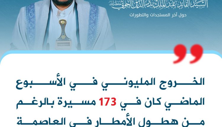 الخروج المليوني في الأسبوع الماضي كان في 173 مسيرة بالرغم من هطول الأمطار في العاصمة صنعاء وبعض المحافظات