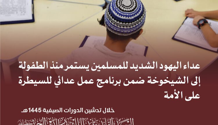 عداء اليهود الشديد للمسلمين يستمر منذ الطفولة إلى الشيخوخة ضمن برنامج عمل عدائي للسيطرة على الأمة