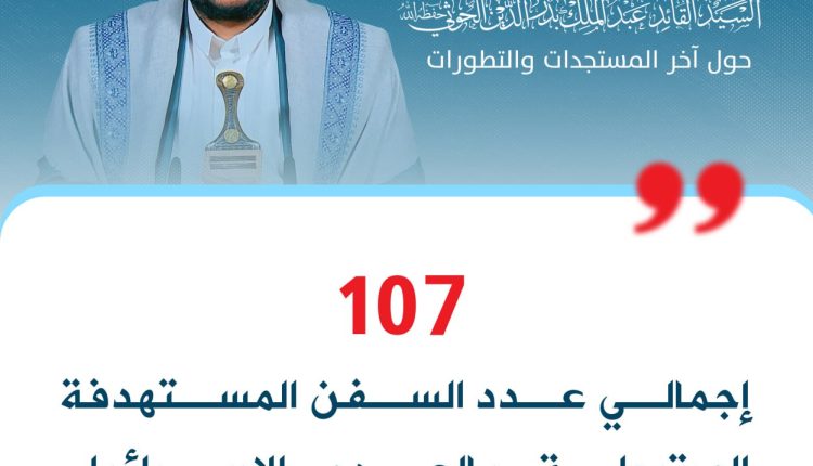 107 إجمالي عدد السفن المستهدفة المرتبطة بالعدو الإسرائيلي والأمريكي