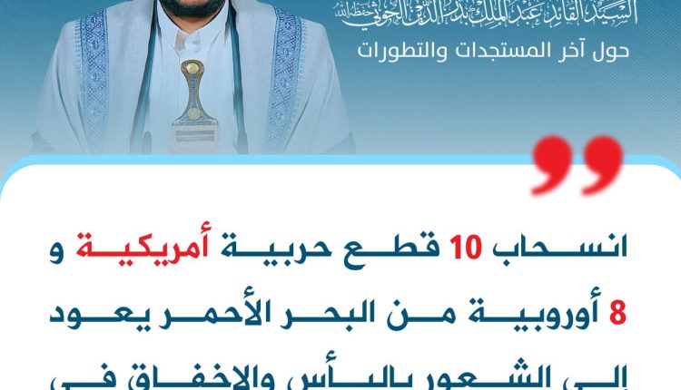 انسحاب 10 قطع حربية أمريكية و8 أوروبية من البحر الأحمر يعود إلى الشعور باليأس والإخفاق في منع عملياتنا أو الحد منها