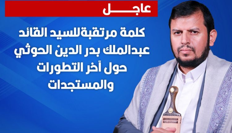 كلمة مرتقبة للسيد القائد حول اخر التطوارت والمستجدات